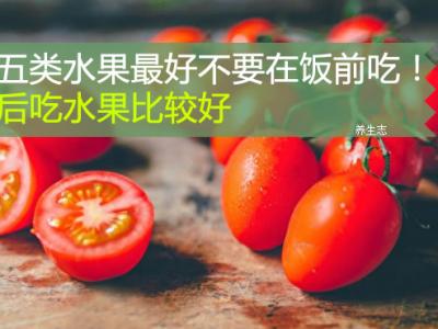 這五類水果最好不要在飯前吃！飯后吃水果比較好